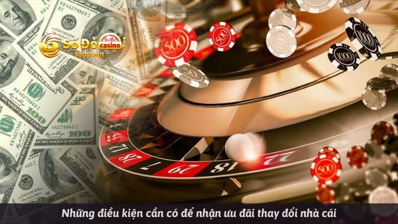 Những điều kiện cần có để nhận ưu đãi thay đổi nhà cái
