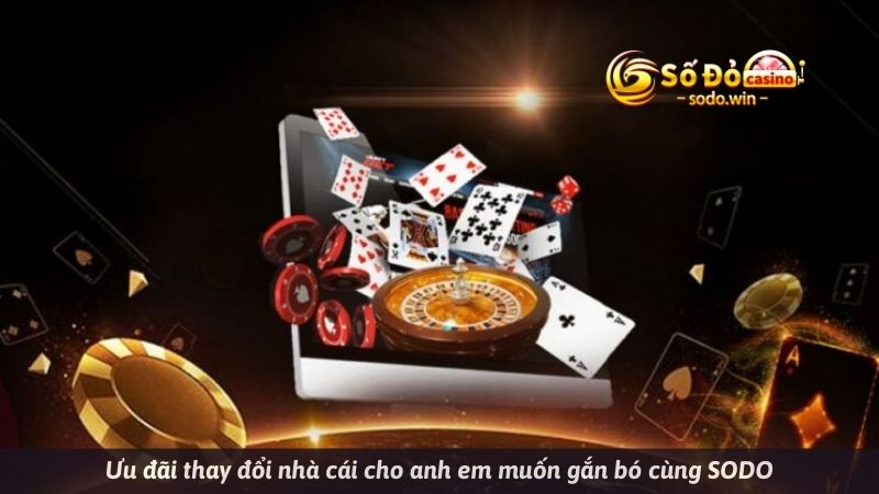 Ưu đãi thay đổi nhà cái cho anh em muốn gắn bó cùng SODO