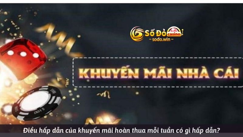 Điều hấp dẫn của khuyến mãi hoàn thua mỗi tuần có gì hấp dẫn?